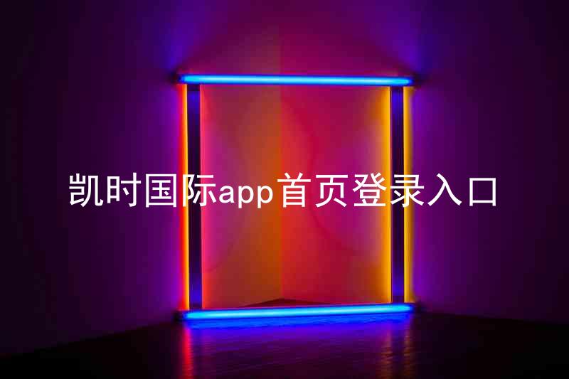 凯时国际app首页登录入口